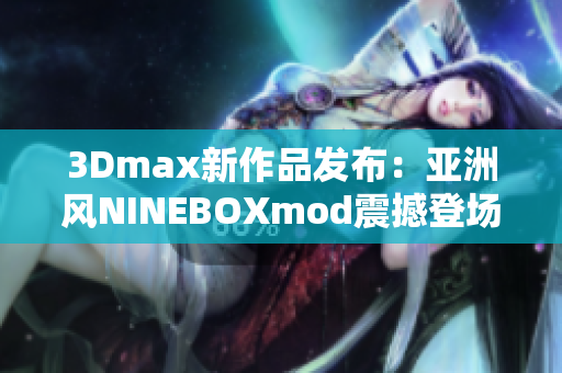 3Dmax新作品發(fā)布：亞洲風(fēng)NINEBOXmod震撼登場(chǎng)