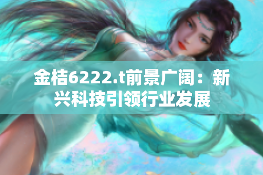 金桔6222.t前景廣闊：新興科技引領行業(yè)發(fā)展