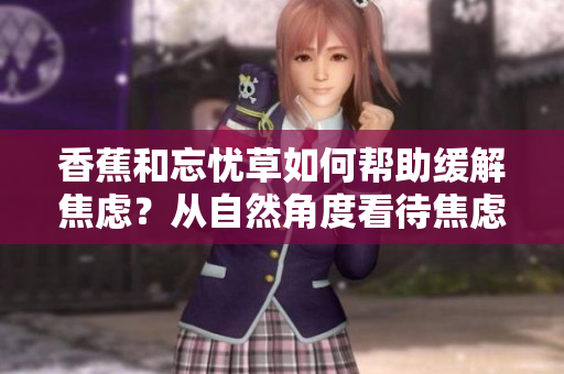 香蕉和忘憂草如何幫助緩解焦慮？從自然角度看待焦慮問題