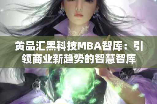 黃品匯黑科技MBA智庫：引領商業(yè)新趨勢的智慧智庫