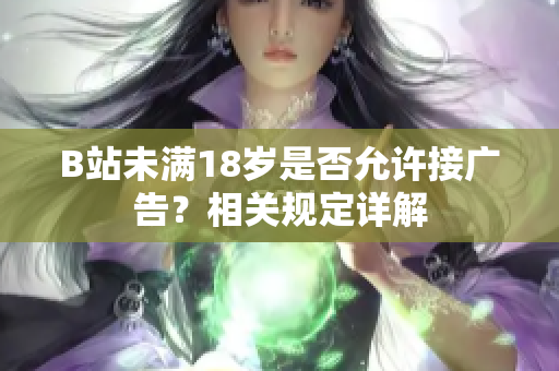 B站未滿18歲是否允許接廣告？相關規(guī)定詳解