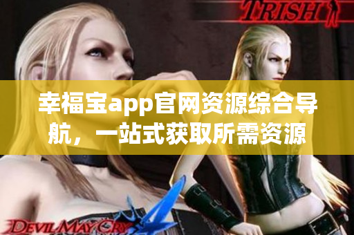 幸福寶app官網(wǎng)資源綜合導(dǎo)航，一站式獲取所需資源