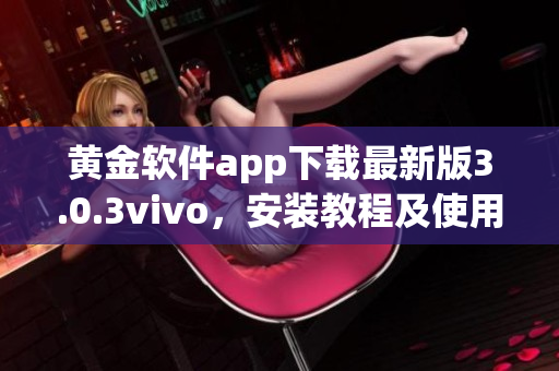 黃金軟件app下載最新版3.0.3vivo，安裝教程及使用攻略詳解