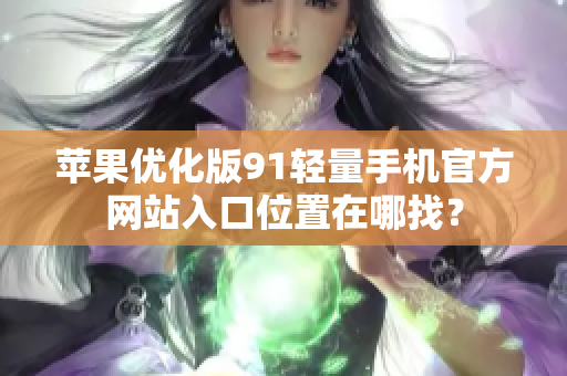 蘋果優(yōu)化版91輕量手機(jī)官方網(wǎng)站入口位置在哪找？