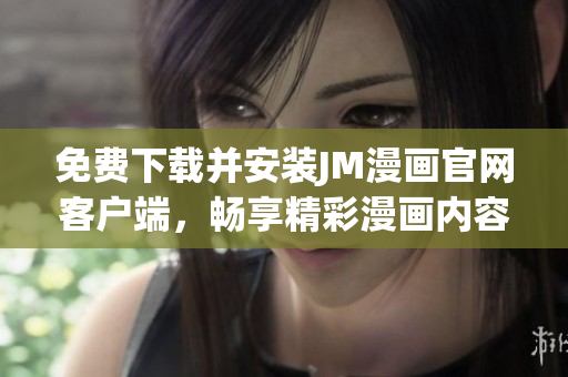 免費下載并安裝JM漫畫官網客戶端，暢享精彩漫畫內容