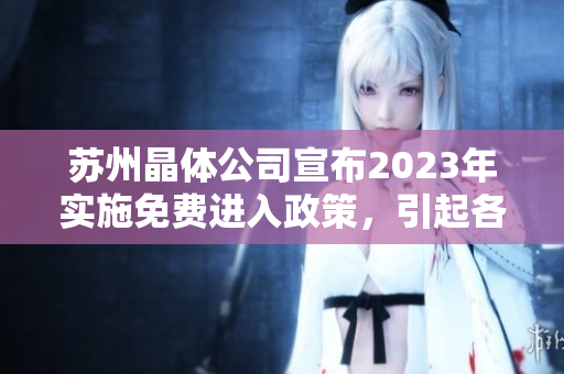 蘇州晶體公司宣布2023年實施免費進入政策，引起各界關注