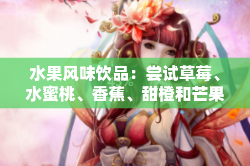 水果風(fēng)味飲品：嘗試草莓、水蜜桃、香蕉、甜橙和芒果的多重滋味