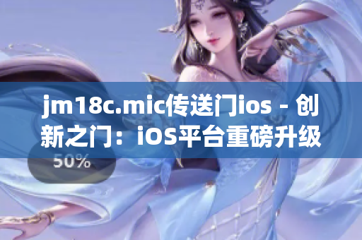 jm18c.mic傳送門ios - 創(chuàng)新之門：iOS平臺重磅升級