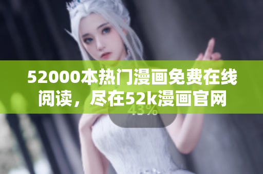 52000本熱門(mén)漫畫(huà)免費(fèi)在線閱讀，盡在52k漫畫(huà)官網(wǎng)