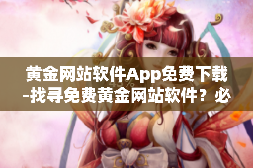 黃金網(wǎng)站軟件App免費下載-找尋免費黃金網(wǎng)站軟件？必看！