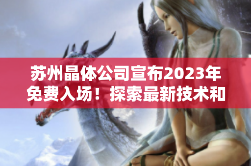 蘇州晶體公司宣布2023年免費(fèi)入場(chǎng)！探索最新技術(shù)和創(chuàng)新產(chǎn)品的機(jī)會(huì)非常難得。