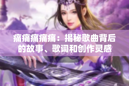 痛痛痛痛痛：揭秘歌曲背后的故事、歌詞和創(chuàng)作靈感