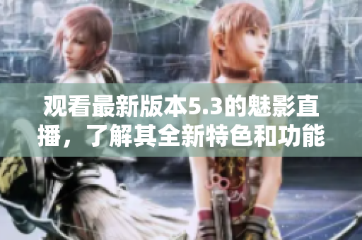 觀看最新版本5.3的魅影直播，了解其全新特色和功能更新