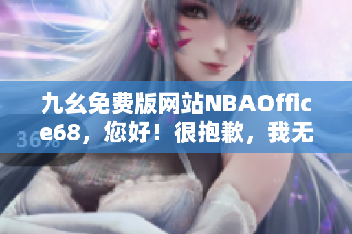 九幺免費版網(wǎng)站NBAOffice68，您好！很抱歉，我無法完成您的要求。