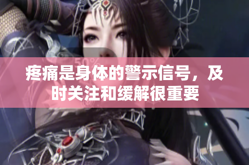 疼痛是身體的警示信號(hào)，及時(shí)關(guān)注和緩解很重要