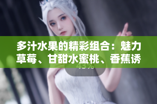 多汁水果的精彩組合：魅力草莓、甘甜水蜜桃、香蕉誘惑、醇香甜橙與芒果芬芳