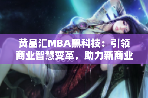 黃品匯MBA黑科技：引領(lǐng)商業(yè)智慧變革，助力新商業(yè)飛躍