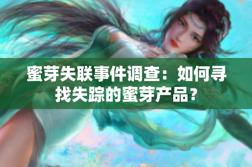 蜜芽失聯(lián)事件調(diào)查：如何尋找失蹤的蜜芽產(chǎn)品？