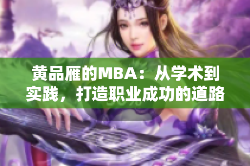 黃品雁的MBA：從學(xué)術(shù)到實踐，打造職業(yè)成功的道路