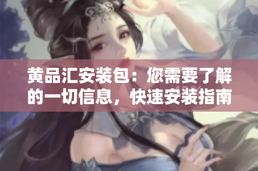 黃品匯安裝包：您需要了解的一切信息，快速安裝指南以及最新更新。