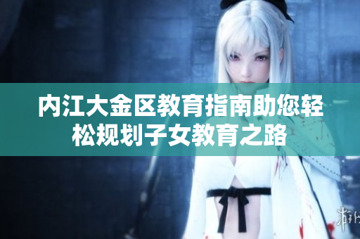 內江大金區(qū)教育指南助您輕松規(guī)劃子女教育之路