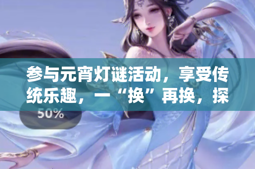 參與元宵燈謎活動，享受傳統(tǒng)樂趣，一“換”再換，探索謎底樂趣無窮