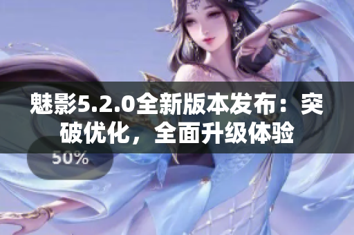 魅影5.2.0全新版本發(fā)布：突破優(yōu)化，全面升級體驗(yàn)