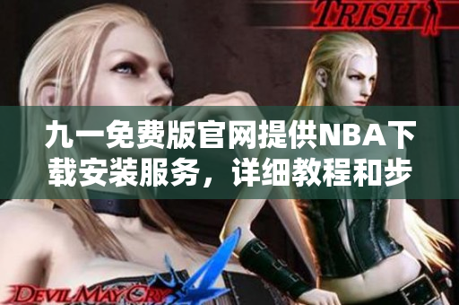 九一免費版官網(wǎng)提供NBA下載安裝服務(wù)，詳細教程和步驟解析