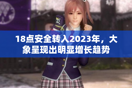 18點安全轉(zhuǎn)入2023年，大象呈現(xiàn)出明顯增長趨勢