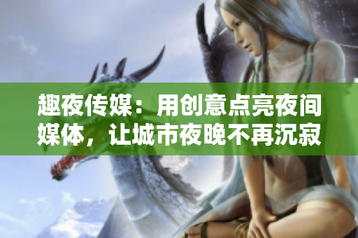 趣夜傳媒：用創(chuàng)意點亮夜間媒體，讓城市夜晚不再沉寂