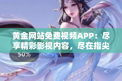 黃金網(wǎng)站免費視頻APP：盡享精彩影視內(nèi)容，盡在指尖觸及