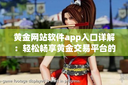 黃金網(wǎng)站軟件app入口詳解：輕松暢享黃金交易平臺的全新指南