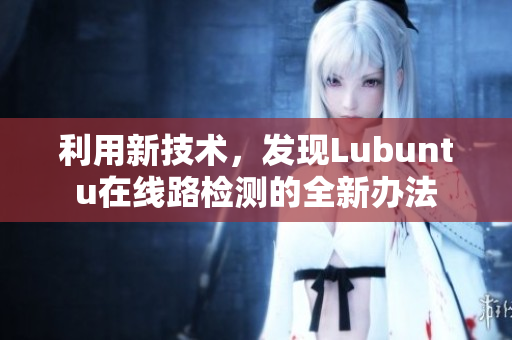 利用新技術(shù)，發(fā)現(xiàn)Lubuntu在線路檢測的全新辦法