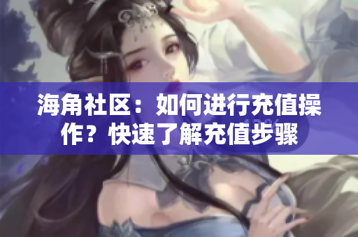 海角社區(qū)：如何進(jìn)行充值操作？快速了解充值步驟