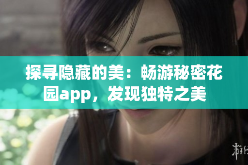 探尋隱藏的美：暢游秘密花園app，發(fā)現(xiàn)獨特之美