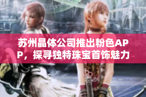 蘇州晶體公司推出粉色APP，探尋獨特珠寶首飾魅力