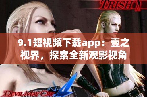 9.1短視頻下載app：壹之視界，探索全新觀影視角