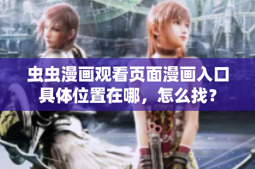 蟲蟲漫畫觀看頁面漫畫入口具體位置在哪，怎么找？
