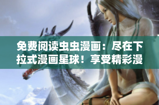 免費(fèi)閱讀蟲蟲漫畫：盡在下拉式漫畫星球！享受精彩漫畫世界的免費(fèi)樂(lè)趣