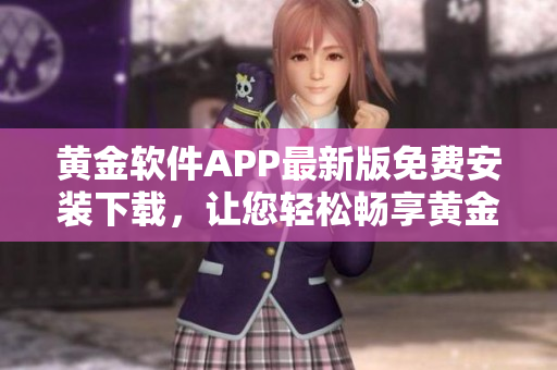 黃金軟件APP最新版免費(fèi)安裝下載，讓您輕松暢享黃金交易的便利操作