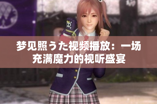 夢(mèng)見(jiàn)照うた視頻播放：一場(chǎng)充滿(mǎn)魔力的視聽(tīng)盛宴