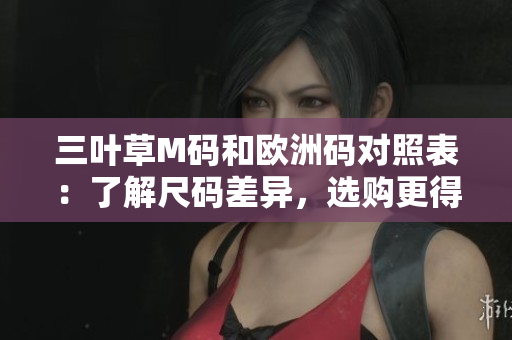 三葉草M碼和歐洲碼對照表：了解尺碼差異，選購更得心應(yīng)手