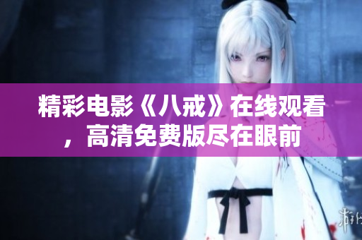 精彩電影《八戒》在線觀看，高清免費版盡在眼前