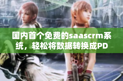 國內(nèi)首個免費(fèi)的saascrm系統(tǒng)，輕松將數(shù)據(jù)轉(zhuǎn)換成PDF格式