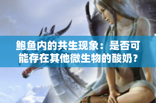 鮑魚內(nèi)的共生現(xiàn)象：是否可能存在其他微生物的酸奶？