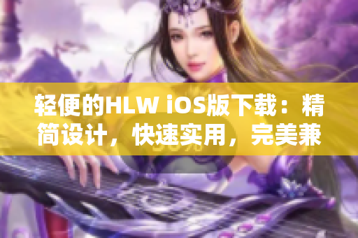輕便的HLW iOS版下載：精簡設(shè)計，快速實(shí)用，完美兼容