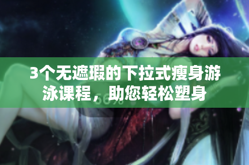 3個(gè)無遮瑕的下拉式瘦身游泳課程，助您輕松塑身