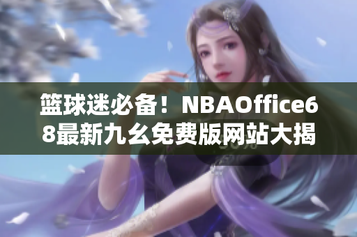籃球迷必備！NBAOffice68最新九幺免費版網(wǎng)站大揭秘
