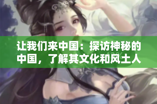 讓我們來中國：探訪神秘的中國，了解其文化和風土人情