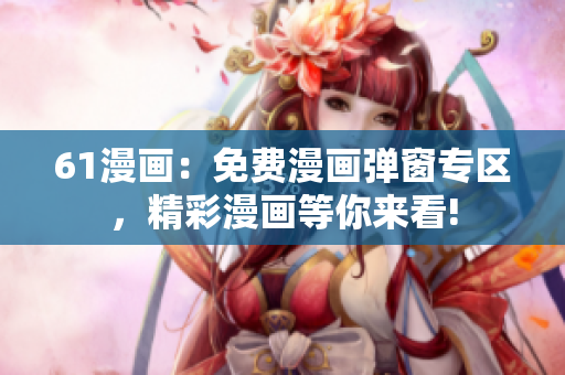 61漫畫：免費漫畫彈窗專區(qū)，精彩漫畫等你來看!